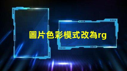 圖片色彩模式改為rgb rgb的色彩模式是什么